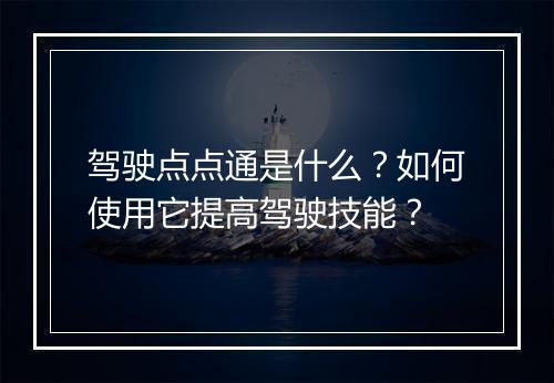 驾驶点点通是什么?如何使用它提高驾驶技能?
