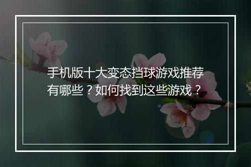 手机版十大变态挡球游戏推荐有哪些?如何找到这些游戏?