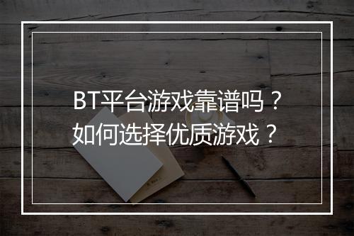 BT平台游戏靠谱吗?如何选择优质游戏?