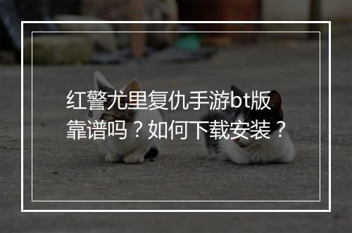 红警尤里复仇手游bt版靠谱吗?如何下载安装?