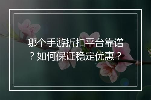 哪个手游折扣平台靠谱?如何保证稳定优惠?