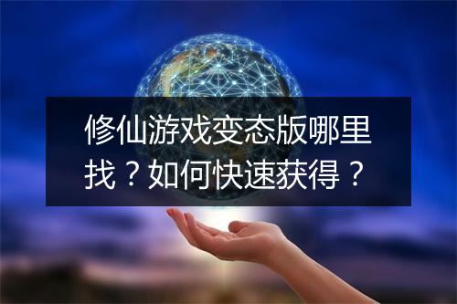 修仙游戏变态版哪里找?如何快速获得?