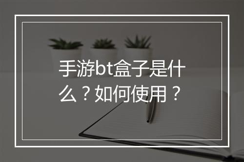 手游bt盒子是什么?如何使用?