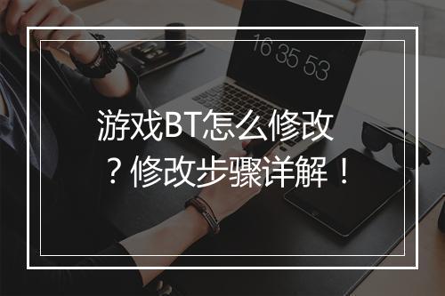 游戏BT怎么修改?修改步骤详解!