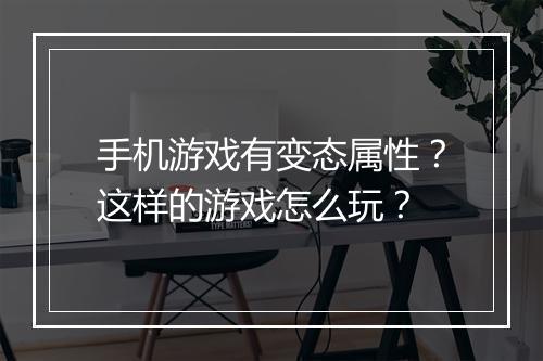 手机游戏有变态属性？这样的游戏怎么玩？