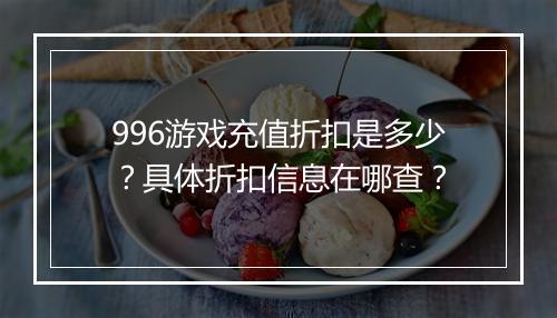 996游戏充值折扣是多少？具体折扣信息在哪查？