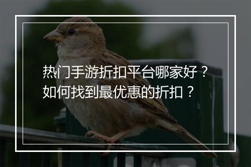 热门手游折扣平台哪家好？如何找到最优惠的折扣？