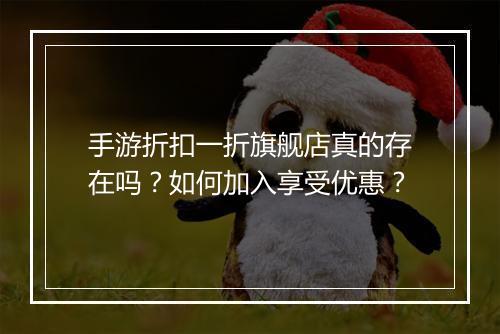 手游折扣一折旗舰店真的存在吗?如何加入享受优惠?