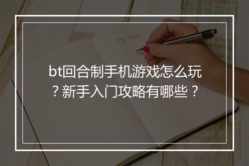 bt回合制手机游戏怎么玩?新手入门攻略有哪些?