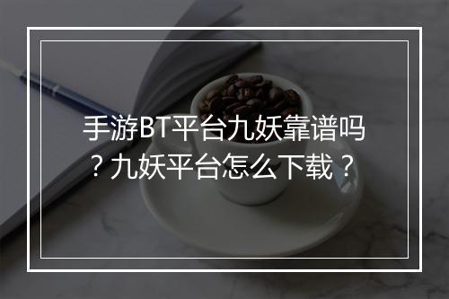 手游BT平台九妖靠谱吗?九妖平台怎么下载?