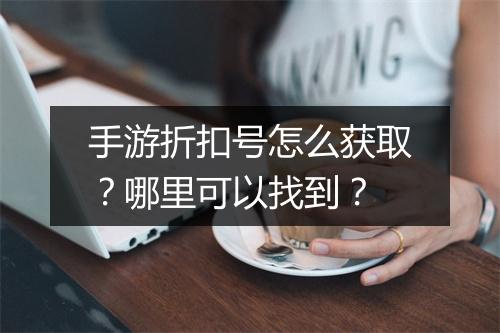 手游折扣号怎么获取?哪里可以找到?