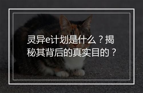 灵异e计划是什么?揭秘其背后的真实目的?
