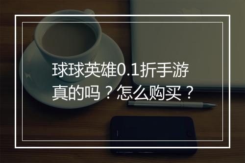 球球英雄0.1折手游真的吗?怎么购买?