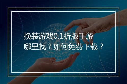 换装游戏0.1折版手游哪里找？如何免费下载？