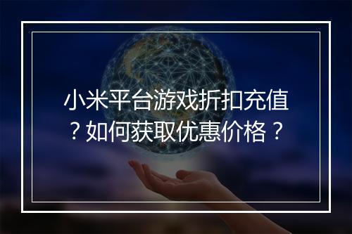 小米平台游戏折扣充值？如何获取优惠价格？