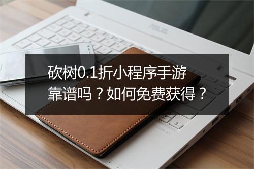 砍树0.1折小程序手游靠谱吗?如何免费获得?