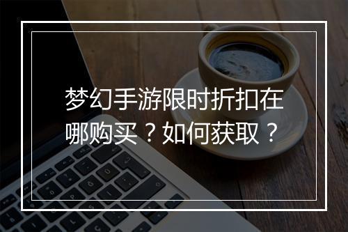 梦幻手游限时折扣在哪购买?如何获取?
