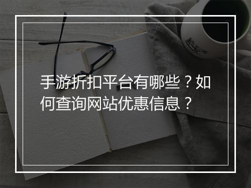 手游折扣平台有哪些?如何查询网站优惠信息?