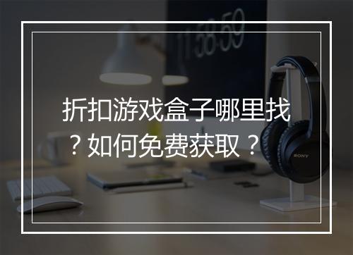 折扣游戏盒子哪里找?如何免费获取?