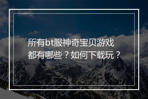 所有bt服神奇宝贝游戏都有哪些?如何下载玩?