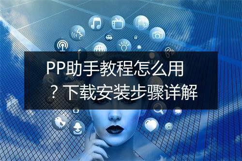 PP助手教程怎么用?下载安装步骤详解