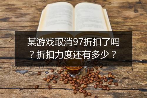 某游戏取消97折扣了吗?折扣力度还有多少?