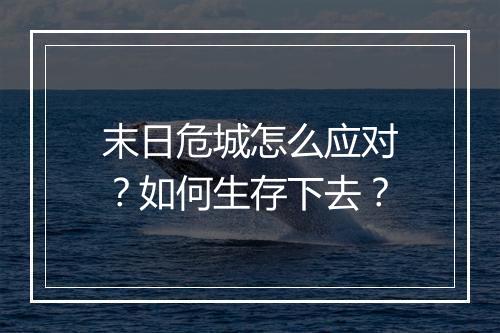 末日危城怎么应对?如何生存下去?