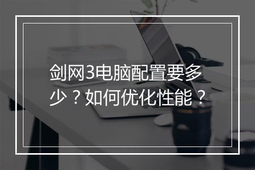剑网3电脑配置要多少?如何优化性能?
