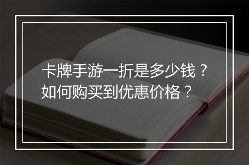 卡牌手游一折是多少钱?如何购买到优惠价格?