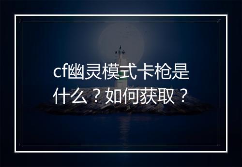 cf幽灵模式卡枪是什么?如何获取?