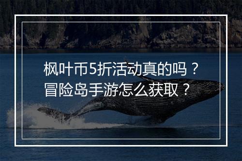 枫叶币5折活动真的吗?冒险岛手游怎么获取?