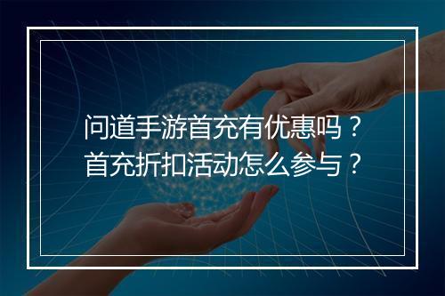 问道手游首充有优惠吗?首充折扣活动怎么参与?