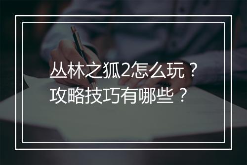 丛林之狐2怎么玩?攻略技巧有哪些?