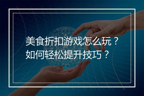 美食折扣游戏怎么玩?如何轻松提升技巧?