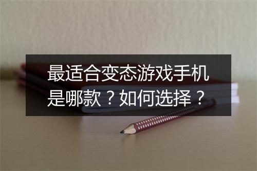 最适合变态游戏手机是哪款?如何选择?