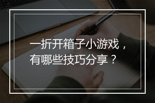 一折开箱子小游戏,有哪些技巧分享?