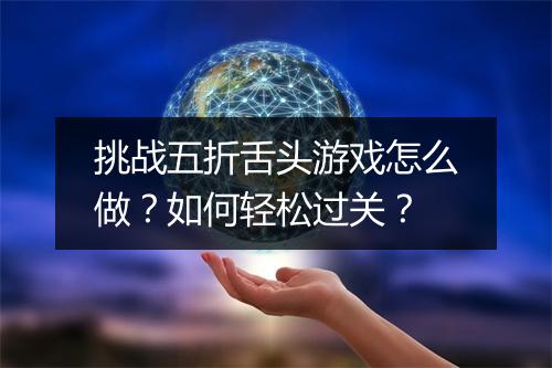 挑战五折舌头游戏怎么做？如何轻松过关？