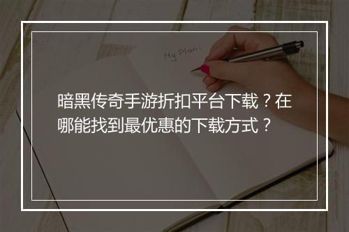暗黑传奇手游折扣平台下载?在哪能找到最优惠的下载方式?