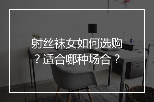 射丝袜女如何选购?适合哪种场合?