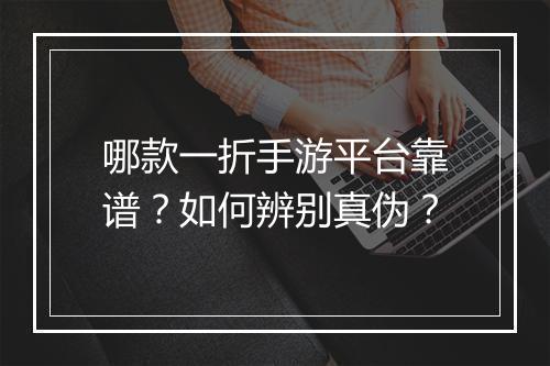 哪款一折手游平台靠谱？如何辨别真伪？