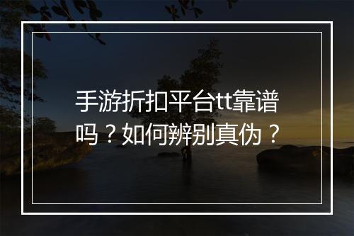 手游折扣平台tt靠谱吗?如何辨别真伪?