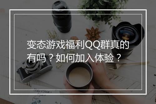 变态游戏福利QQ群真的有吗?如何加入体验?