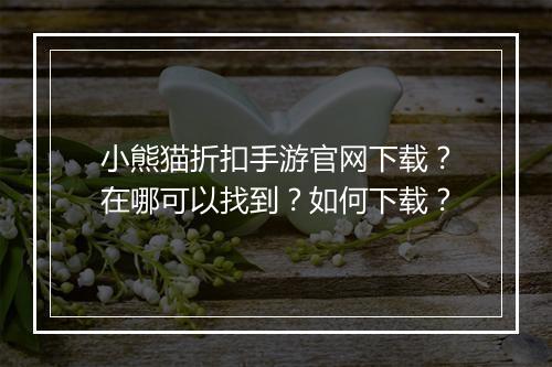 小熊猫折扣手游官网下载?在哪可以找到?如何下载?