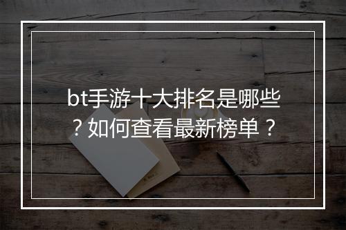 bt手游十大排名是哪些?如何查看最新榜单?
