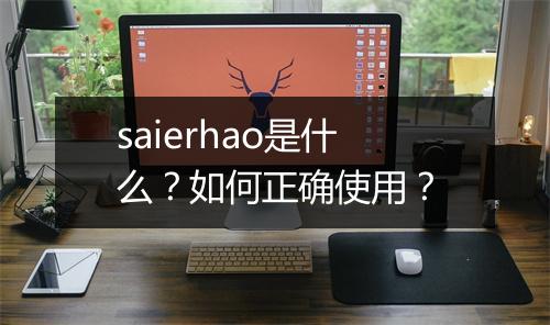 saierhao是什么?如何正确使用?