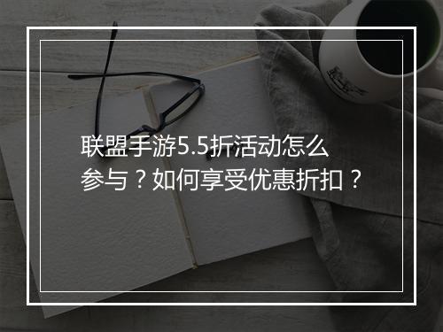 联盟手游5.5折活动怎么参与？如何享受优惠折扣？