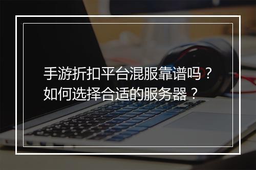 手游折扣平台混服靠谱吗?如何选择合适的服务器?