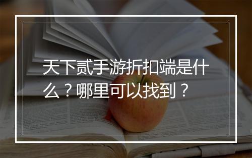 天下贰手游折扣端是什么?哪里可以找到?