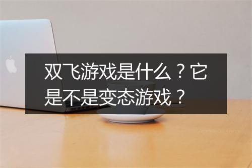 双飞游戏是什么?它是不是变态游戏?