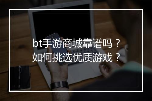 bt手游商城靠谱吗?如何挑选优质游戏?